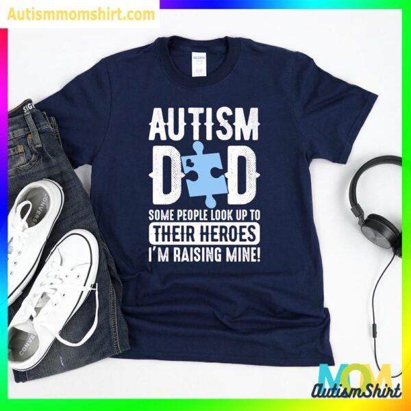 Autism Dad T Shirt, Some People Look Up To Their Heroes Im Raising Mine T Shirt