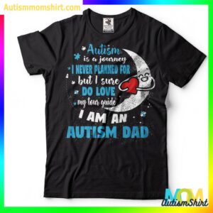 Autism Is A Journey I Never Planned For But I Sure Do Love My Tour Guide I Am An Autism Dad T Shirt